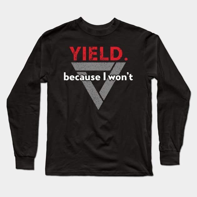 Yield. Because I Won't. Long Sleeve T-Shirt by cynic101